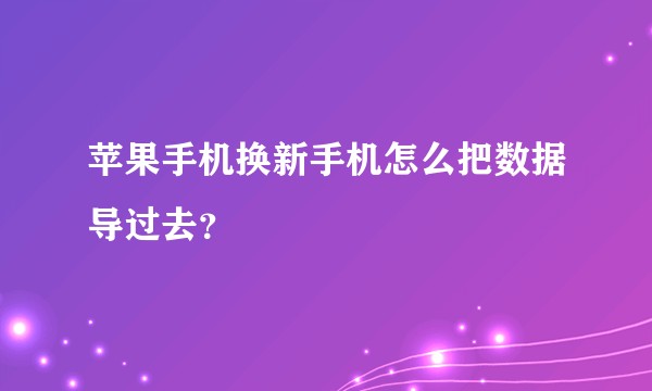 苹果手机换新手机怎么把数据导过去？