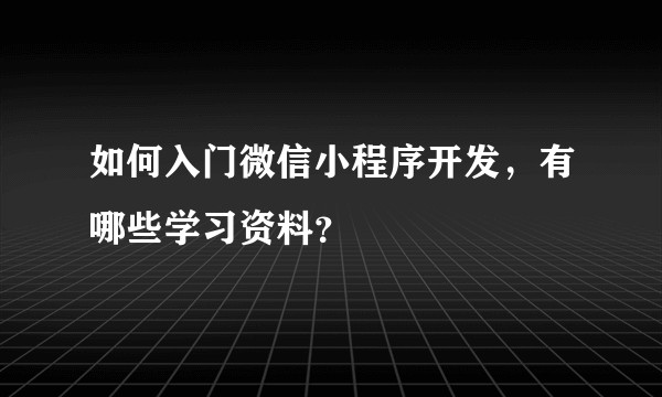 如何入门微信小程序开发，有哪些学习资料？
