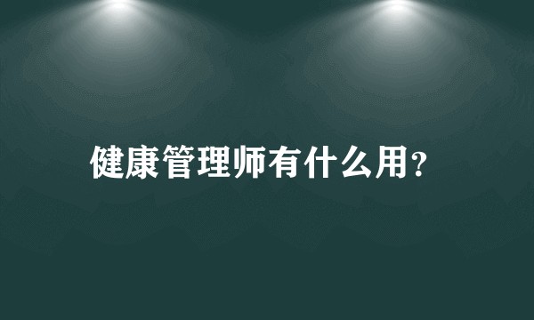 健康管理师有什么用？