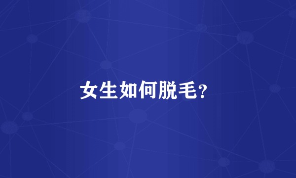 女生如何脱毛？
