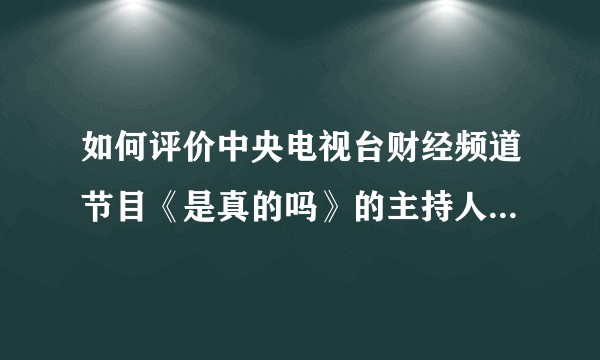 如何评价中央电视台财经频道节目《是真的吗》的主持人黄西（Joe Wong）？