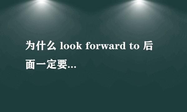 为什么 look forward to 后面一定要接 doing，其中的 doing 是非谓语动词吗？