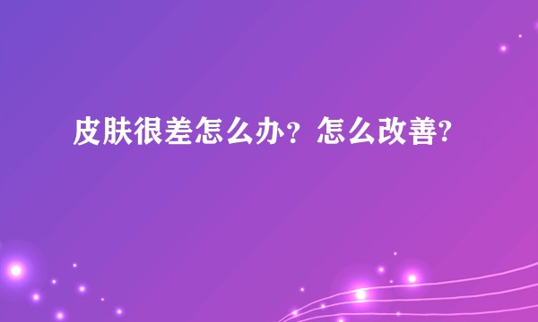 皮肤很差怎么办？怎么改善?