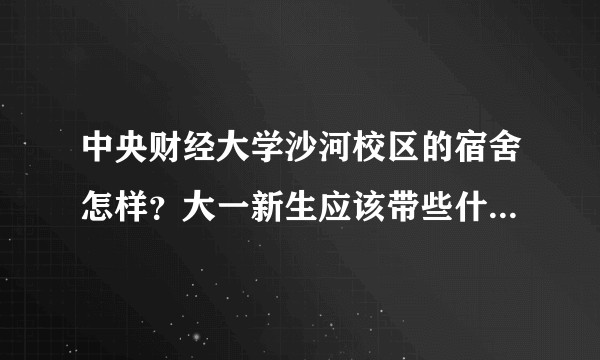 中央财经大学沙河校区的宿舍怎样？大一新生应该带些什么日常用品去报道？