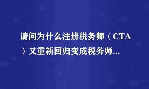 请问为什么注册税务师（CTA）又重新回归变成税务师职业资格（TA），这个证的价值大吗？