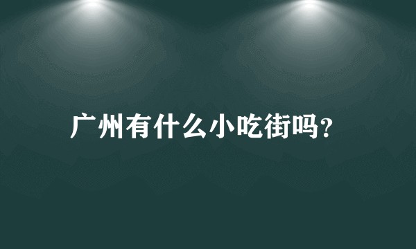 广州有什么小吃街吗？