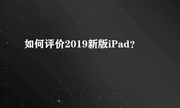 如何评价2019新版iPad？