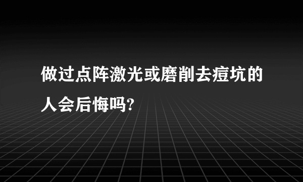 做过点阵激光或磨削去痘坑的人会后悔吗?