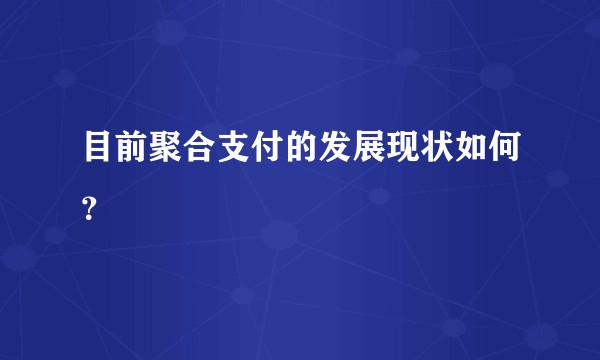 目前聚合支付的发展现状如何？