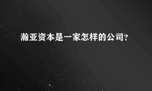 瀚亚资本是一家怎样的公司？