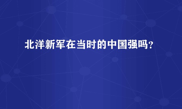 北洋新军在当时的中国强吗?