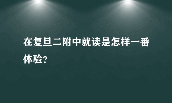 在复旦二附中就读是怎样一番体验？