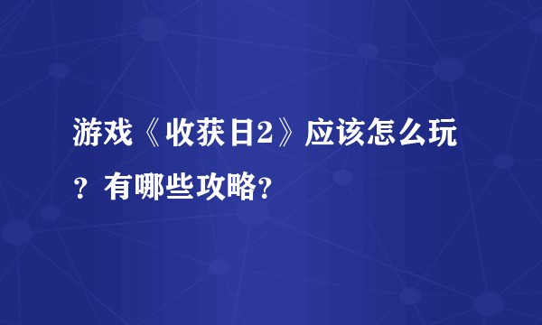 游戏《收获日2》应该怎么玩？有哪些攻略？