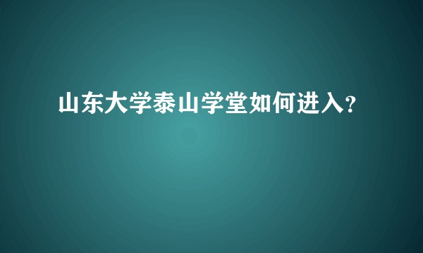 山东大学泰山学堂如何进入？