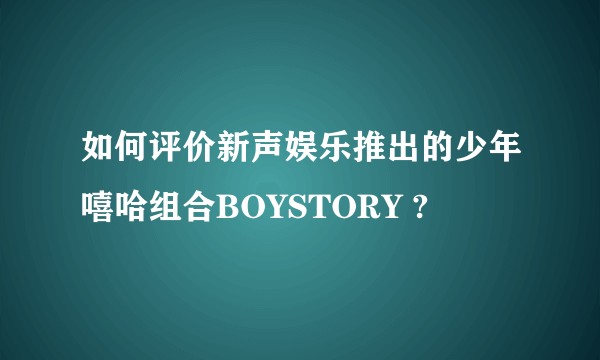 如何评价新声娱乐推出的少年嘻哈组合BOYSTORY ?