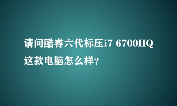 请问酷睿六代标压i7 6700HQ这款电脑怎么样？