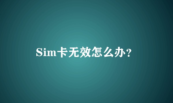 Sim卡无效怎么办？
