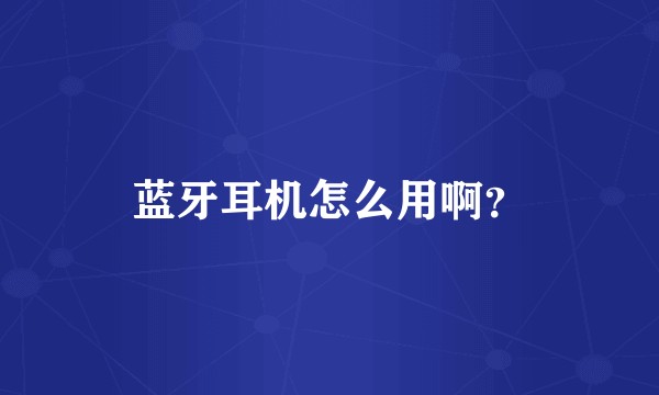 蓝牙耳机怎么用啊？