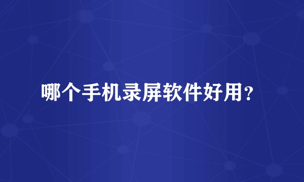 哪个手机录屏软件好用？