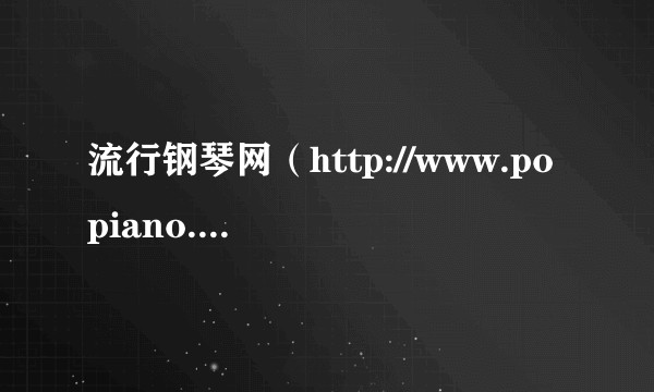 流行钢琴网（http://www.popiano.org/）怎么上不去？