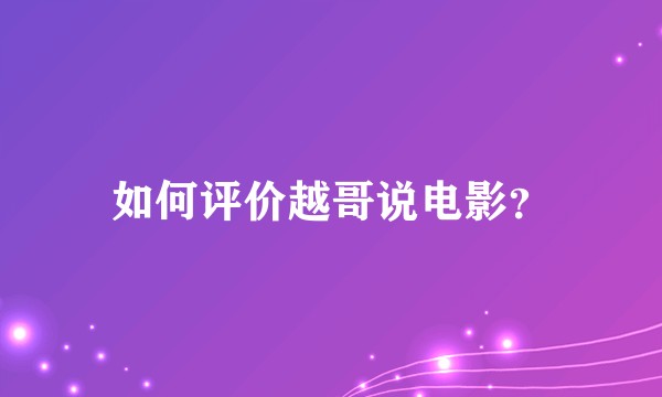 如何评价越哥说电影？