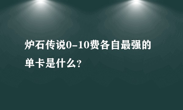 炉石传说0-10费各自最强的单卡是什么？