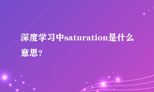 深度学习中saturation是什么意思？