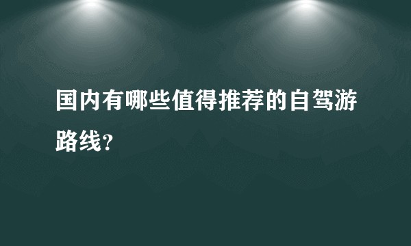 国内有哪些值得推荐的自驾游路线?