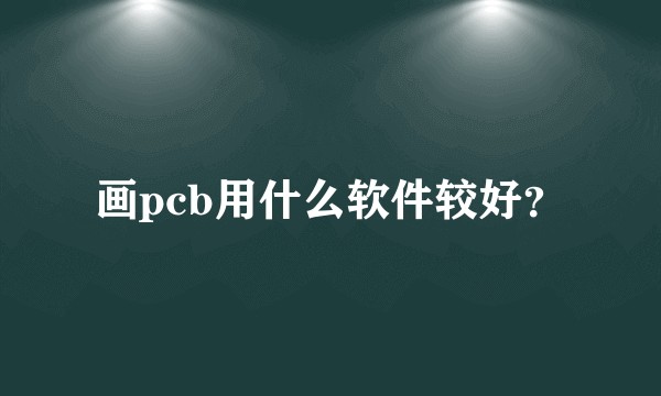 画pcb用什么软件较好？