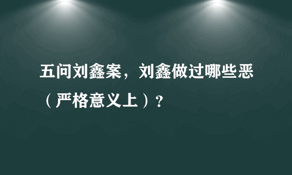 五问刘鑫案，刘鑫做过哪些恶（严格意义上）？