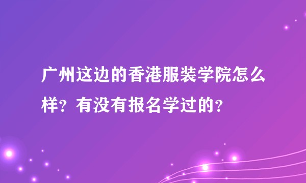 广州这边的香港服装学院怎么样？有没有报名学过的？