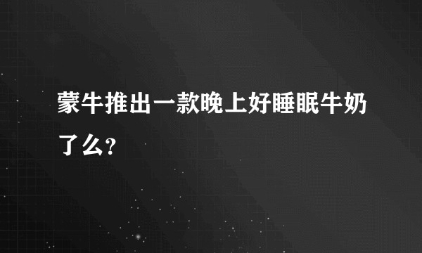 蒙牛推出一款晚上好睡眠牛奶了么？