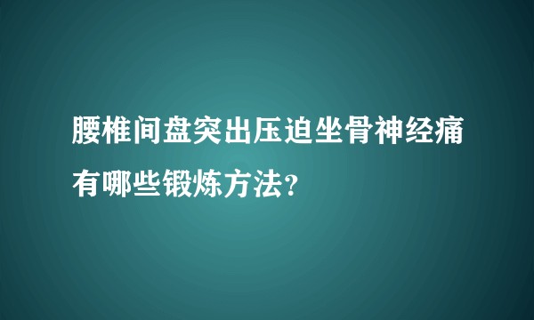 腰椎间盘突出压迫坐骨神经痛有哪些锻炼方法？