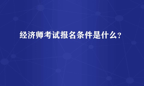 经济师考试报名条件是什么?