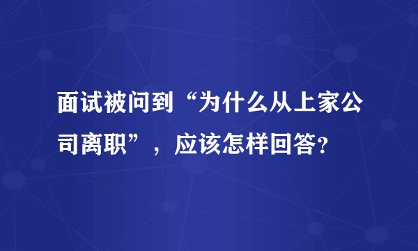 面试被问到“为什么从上家公司离职”，应该怎样回答？