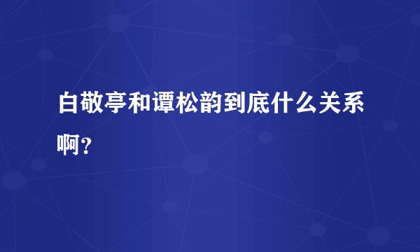 白敬亭和谭松韵到底什么关系啊？
