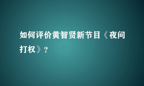 如何评价黄智贤新节目《夜问打权》?