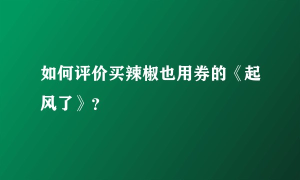 如何评价买辣椒也用券的《起风了》？