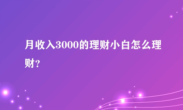 月收入3000的理财小白怎么理财？