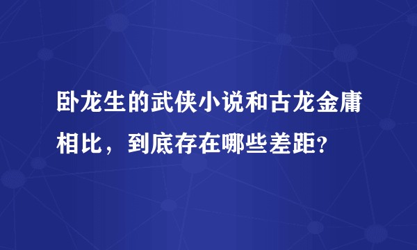 卧龙生的武侠小说和古龙金庸相比，到底存在哪些差距？