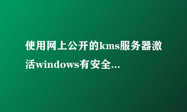 使用网上公开的kms服务器激活windows有安全风险吗？
