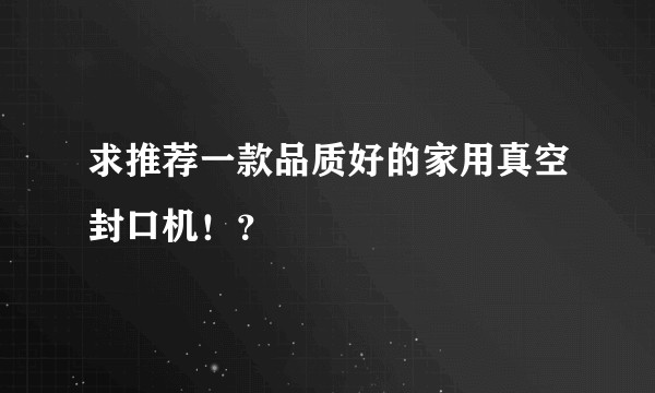 求推荐一款品质好的家用真空封口机！？