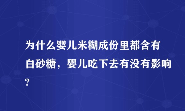 为什么婴儿米糊成份里都含有白砂糖，婴儿吃下去有没有影响?