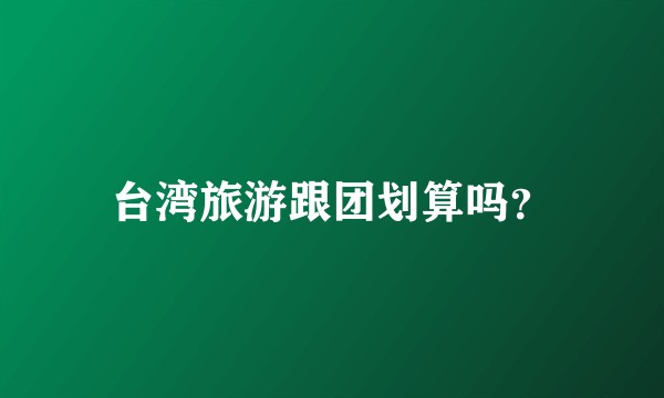 台湾旅游跟团划算吗？
