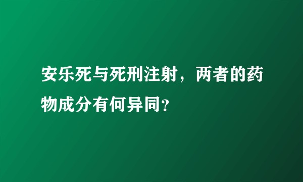 安乐死与死刑注射，两者的药物成分有何异同？