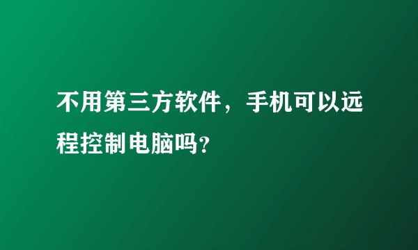 不用第三方软件，手机可以远程控制电脑吗？