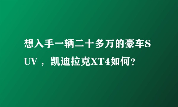 想入手一辆二十多万的豪车SUV ，凯迪拉克XT4如何？