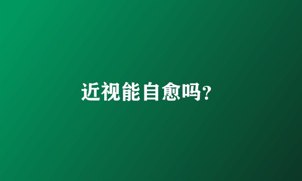 近视能自愈吗？