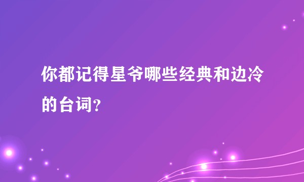 你都记得星爷哪些经典和边冷的台词？