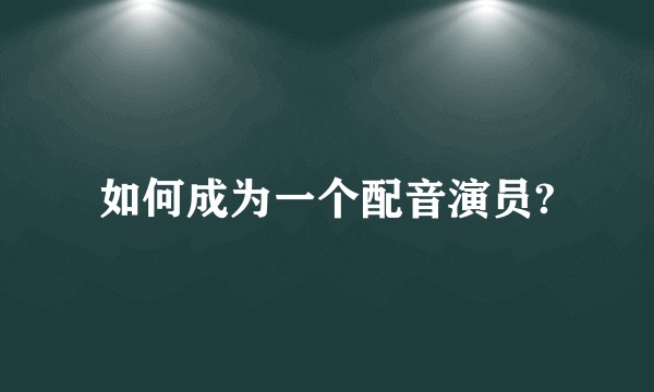 如何成为一个配音演员?
